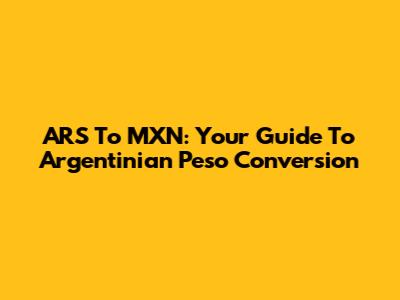 ARS To MXN: Your Guide To Argentinian Peso Conversion