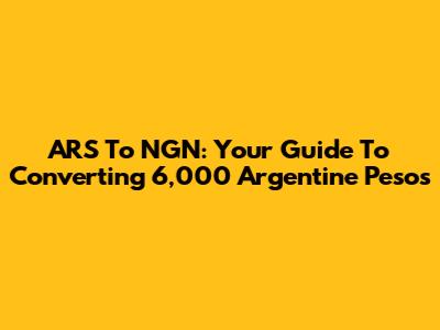 ARS To NGN: Your Guide To Converting 6,000 Argentine Pesos