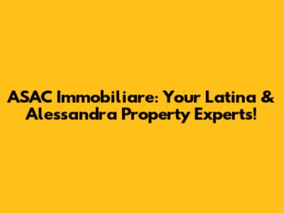 ASAC Immobiliare: Your Latina & Alessandra Property Experts!