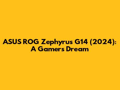 ASUS ROG Zephyrus G14 (2024): A Gamer's Dream
