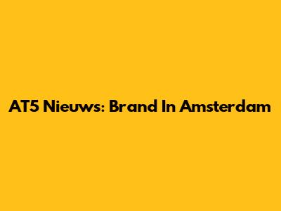 AT5 Nieuws: Brand In Amsterdam