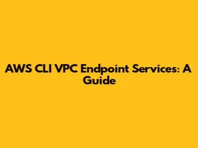 AWS CLI VPC Endpoint Services: A Guide