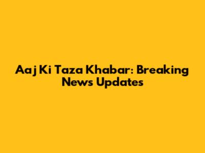 Aaj Ki Taza Khabar: Breaking News Updates
