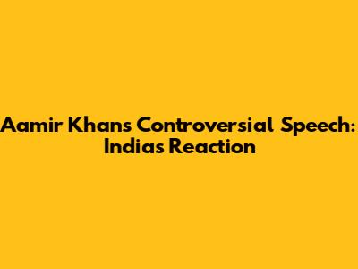 Aamir Khan's Controversial Speech: India's Reaction