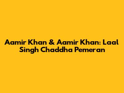 Aamir Khan & Aamir Khan: Laal Singh Chaddha Pemeran