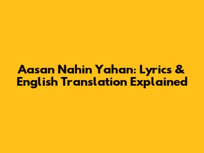 Aasan Nahin Yahan: Lyrics & English Translation Explained