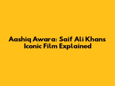 Aashiq Awara: Saif Ali Khan's Iconic Film Explained
