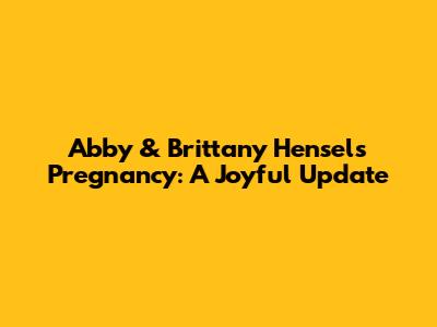 Abby & Brittany Hensel's Pregnancy: A Joyful Update