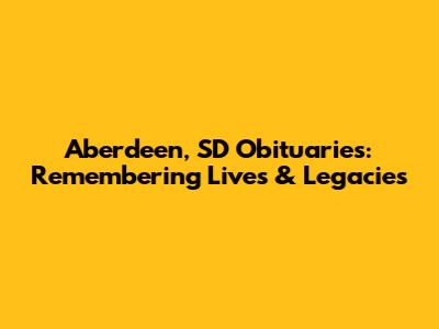 Aberdeen, SD Obituaries: Remembering Lives & Legacies