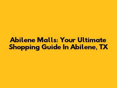 Abilene Malls: Your Ultimate Shopping Guide In Abilene, TX