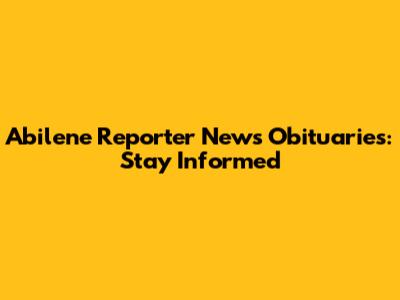 Abilene Reporter News Obituaries: Stay Informed