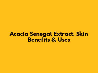 Acacia Senegal Extract: Skin Benefits & Uses