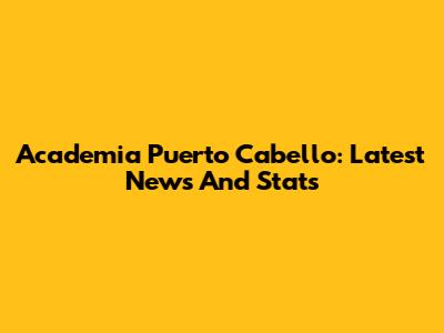 Academia Puerto Cabello: Latest News And Stats