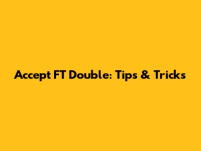 Accept FT Double: Tips & Tricks