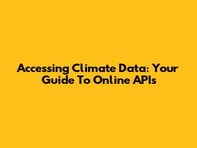 Accessing Climate Data: Your Guide To Online APIs