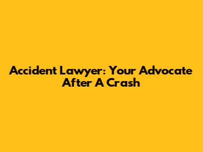 Accident Lawyer: Your Advocate After A Crash