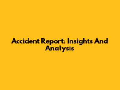 Accident Report: Insights And Analysis