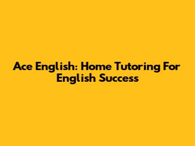 Ace English: Home Tutoring For English Success