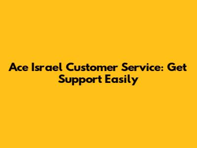 Ace Israel Customer Service: Get Support Easily