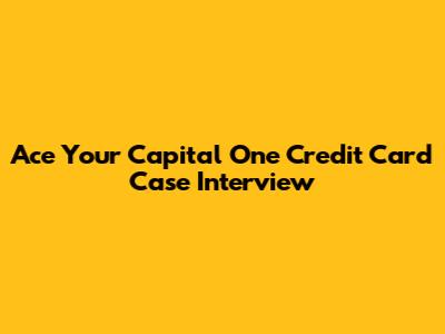 Ace Your Capital One Credit Card Case Interview