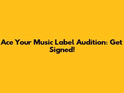 Ace Your Music Label Audition: Get Signed!