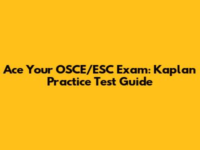 Ace Your OSCE/ESC Exam: Kaplan Practice Test Guide