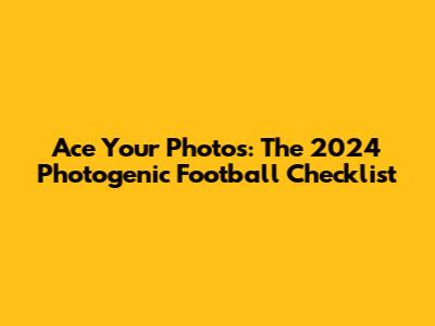 Ace Your Photos: The 2024 Photogenic Football Checklist