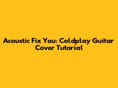 Acoustic 'Fix You': Coldplay Guitar Cover Tutorial