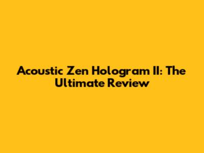 Acoustic Zen Hologram II: The Ultimate Review