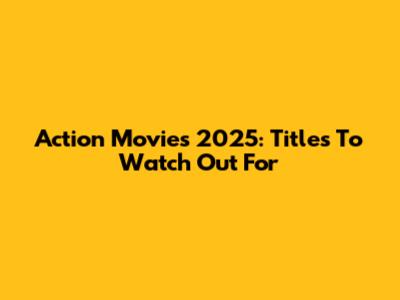 Action Movies 2025: Titles To Watch Out For