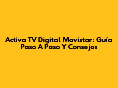 Activa TV Digital Movistar: Guía Paso A Paso Y Consejos