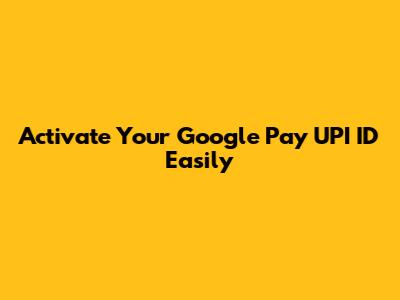 Activate Your Google Pay UPI ID Easily