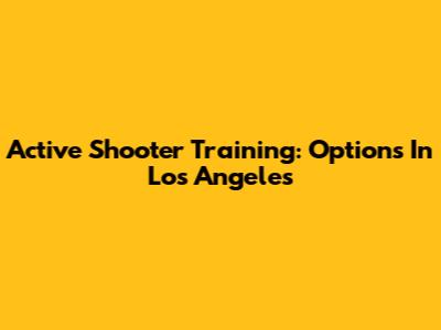 Active Shooter Training: Options In Los Angeles