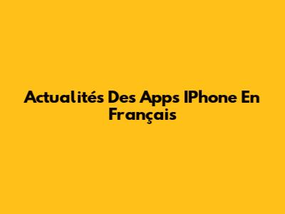 Actualités Des Apps IPhone En Français