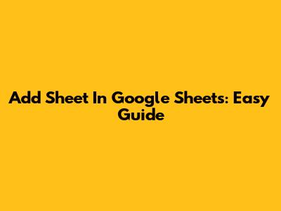 Add Sheet In Google Sheets: Easy Guide
