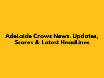Adelaide Crows News: Updates, Scores & Latest Headlines