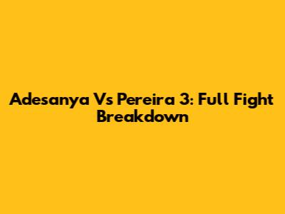 Adesanya Vs Pereira 3: Full Fight Breakdown