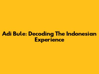 Adi Bule: Decoding The Indonesian Experience