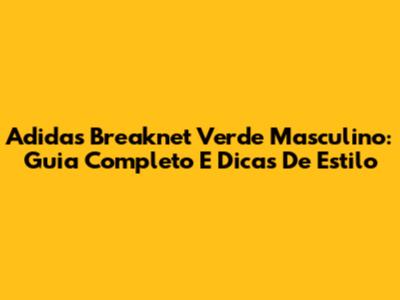 Adidas Breaknet Verde Masculino: Guia Completo E Dicas De Estilo