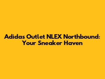 Adidas Outlet NLEX Northbound: Your Sneaker Haven