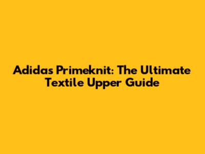 Adidas Primeknit: The Ultimate Textile Upper Guide