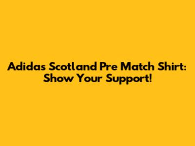 Adidas Scotland Pre Match Shirt: Show Your Support!