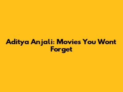 Aditya Anjali: Movies You Won't Forget