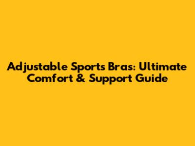 Adjustable Sports Bras: Ultimate Comfort & Support Guide