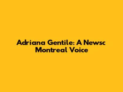 Adriana Gentile: A Newsc Montreal Voice