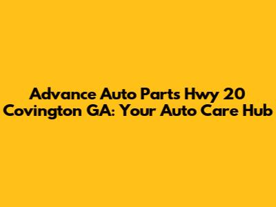 Advance Auto Parts Hwy 20 Covington GA: Your Auto Care Hub