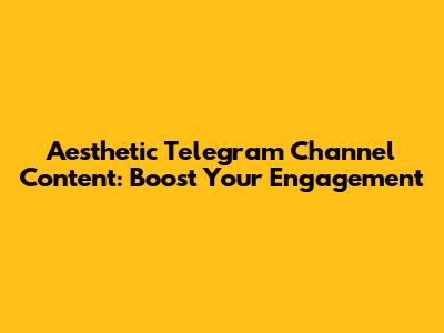 Aesthetic Telegram Channel Content: Boost Your Engagement