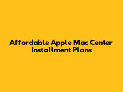 Affordable Apple Mac Center Installment Plans