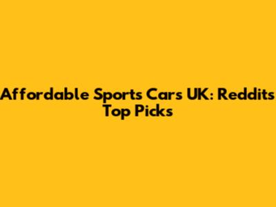 Affordable Sports Cars UK: Reddit's Top Picks