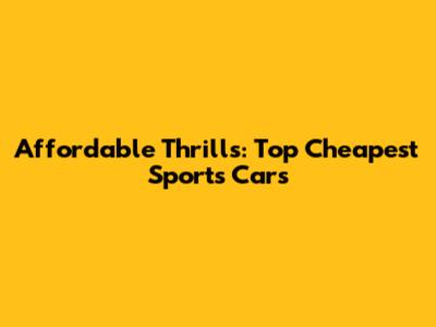 Affordable Thrills: Top Cheapest Sports Cars